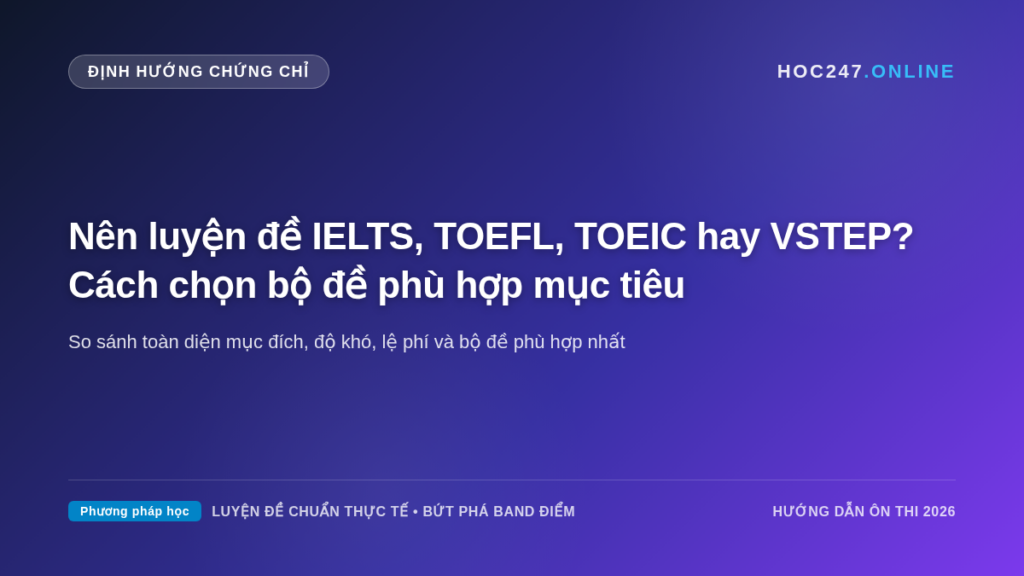 Bảng so sánh chi tiết và định hướng lựa chọn giữa IELTS, TOEFL, TOEIC và VSTEP