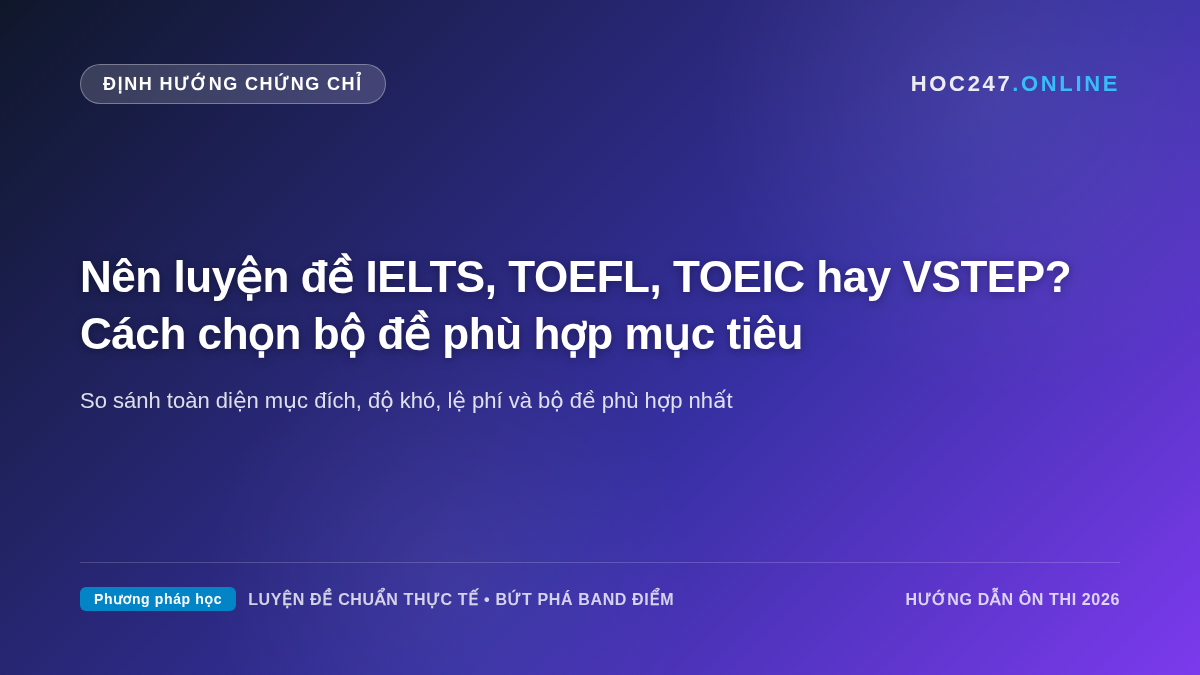 Bảng so sánh chi tiết và định hướng lựa chọn giữa IELTS, TOEFL, TOEIC và VSTEP